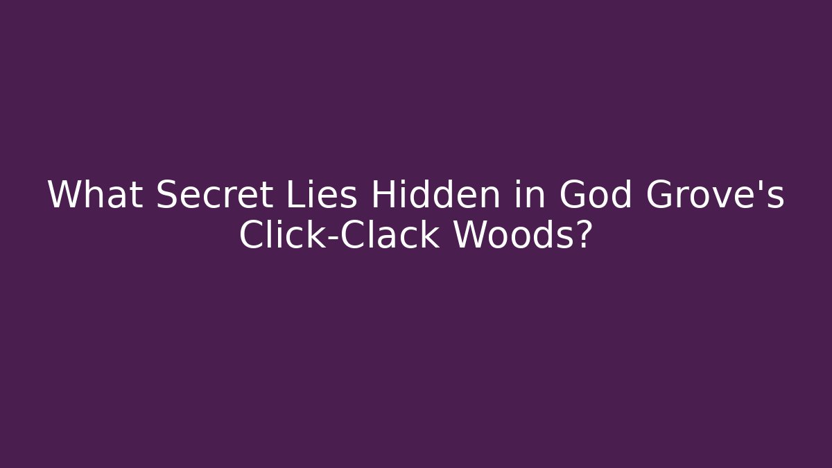 What Secret Lies Hidden in God Grove's Click-Clack Woods?