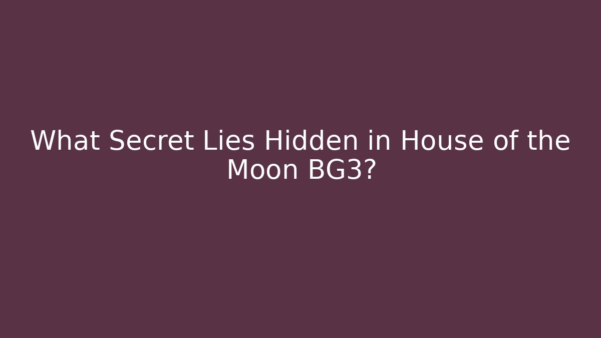 What Secret Lies Hidden in House of the Moon BG3?