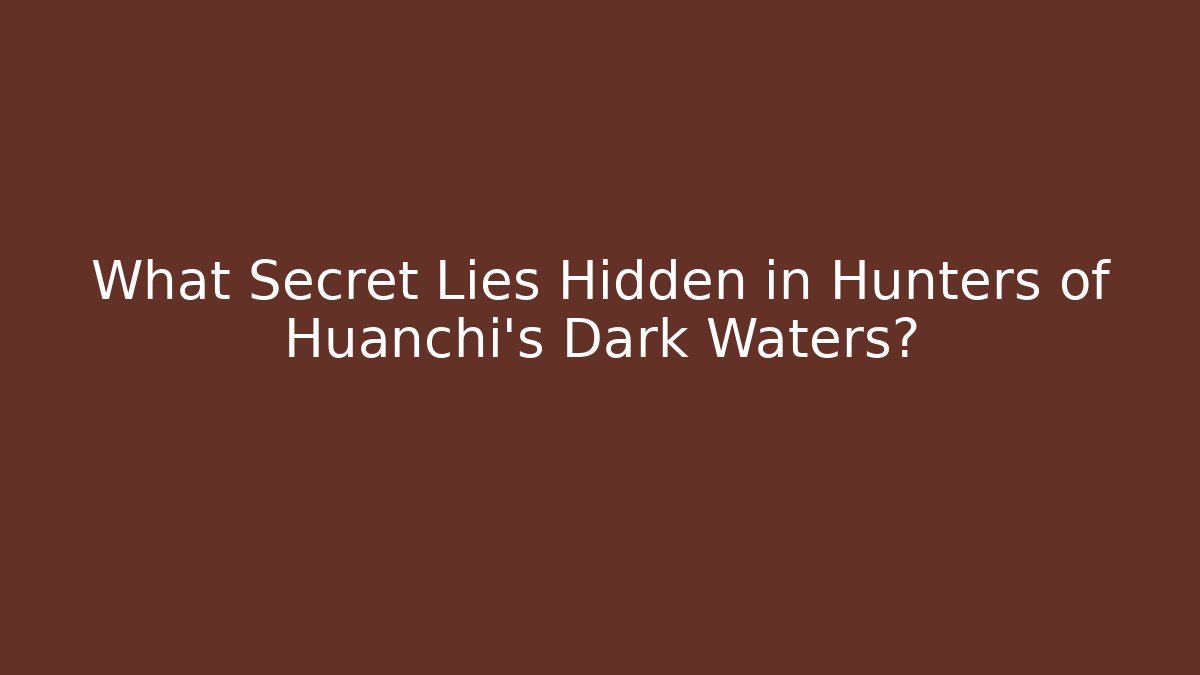 What Secret Lies Hidden in Hunters of Huanchi's Dark Waters?