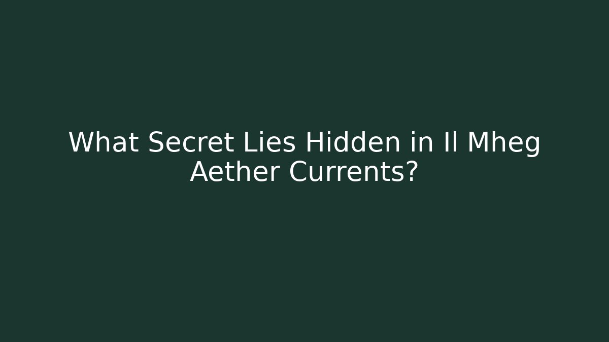 What Secret Lies Hidden in Il Mheg Aether Currents?