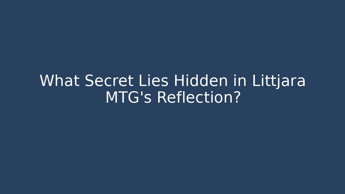 What Secret Lies Hidden in Littjara MTG's Reflection?