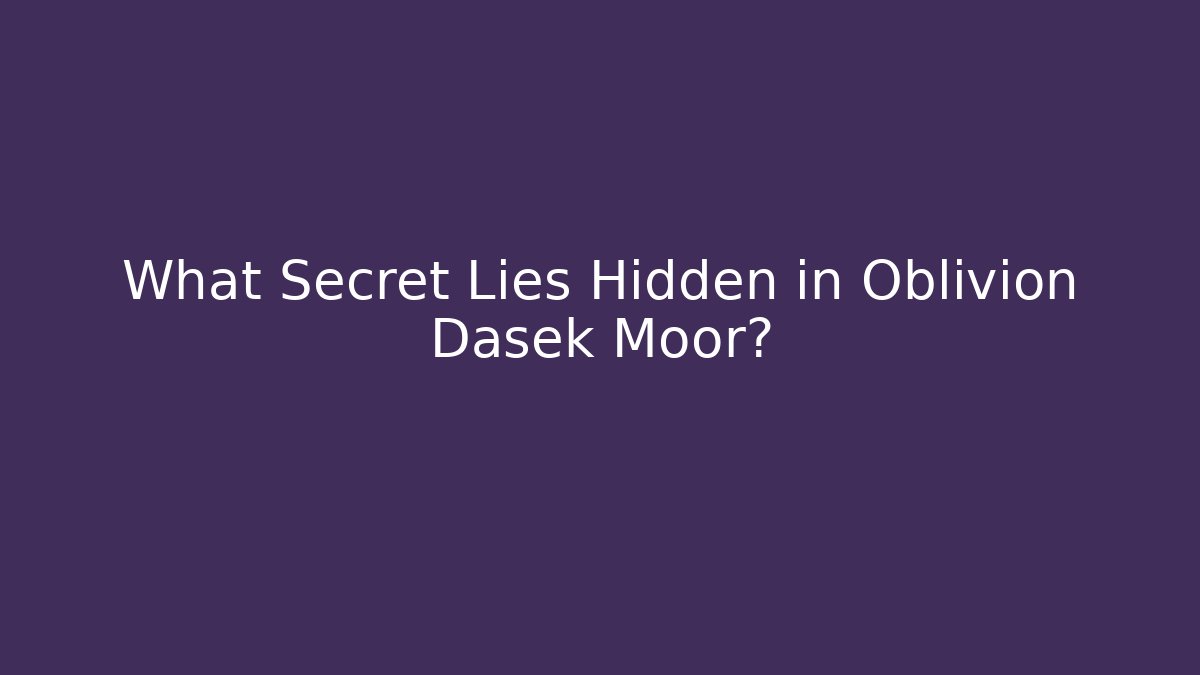 What Secret Lies Hidden in Oblivion Dasek Moor?