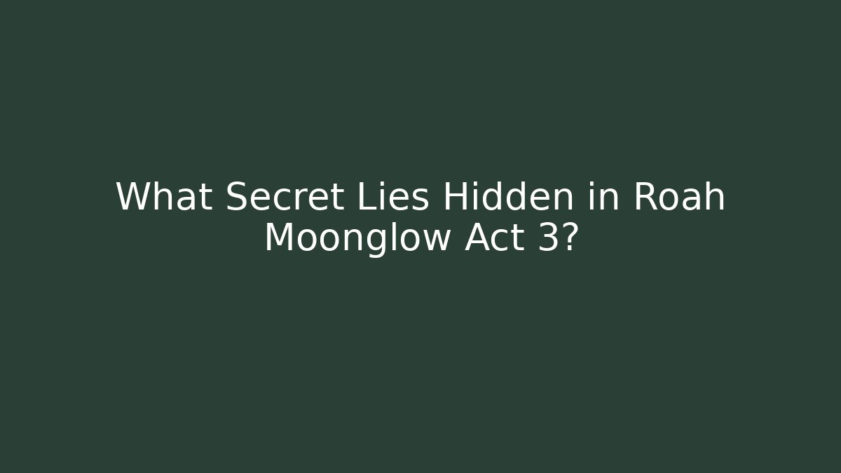 What Secret Lies Hidden in Roah Moonglow Act 3?