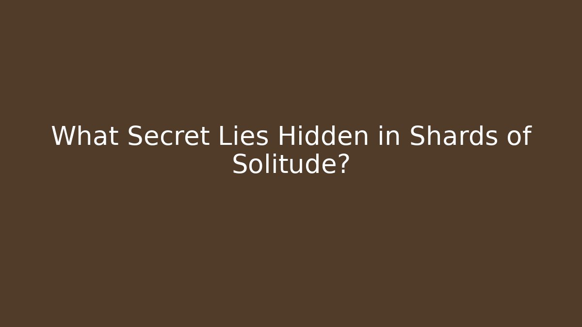 What Secret Lies Hidden in Shards of Solitude?