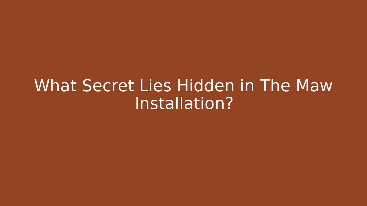 What Secret Lies Hidden in The Maw Installation?