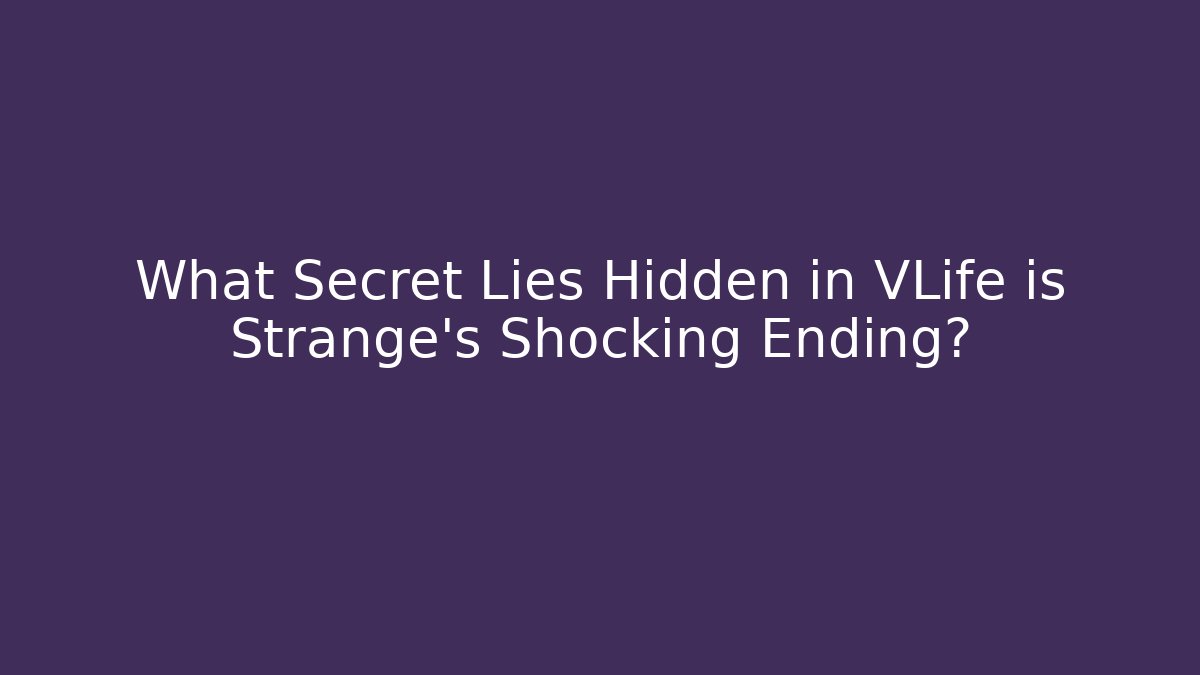 What Secret Lies Hidden in VLife is Strange's Shocking Ending?