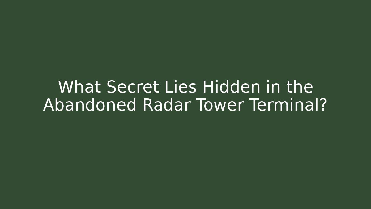 What Secret Lies Hidden in the Abandoned Radar Tower Terminal?