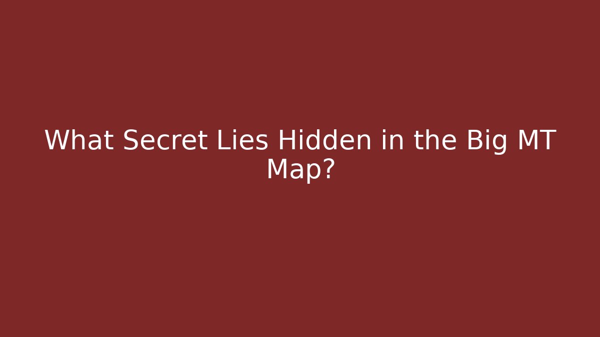 What Secret Lies Hidden in the Big MT Map?