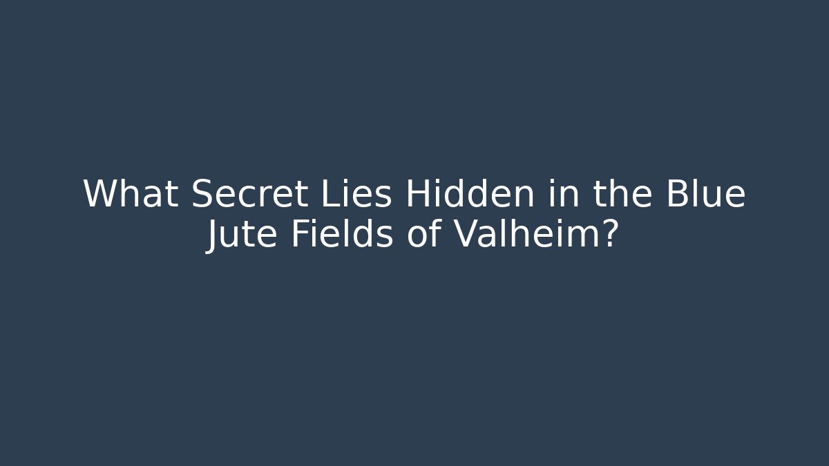 What Secret Lies Hidden in the Blue Jute Fields of Valheim?