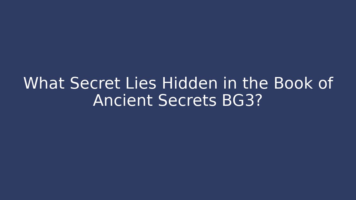 What Secret Lies Hidden in the Book of Ancient Secrets BG3?
