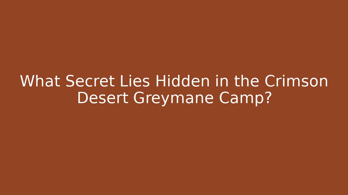 What Secret Lies Hidden in the Crimson Desert Greymane Camp?