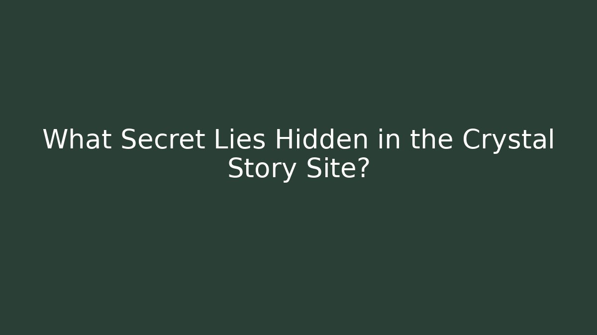 What Secret Lies Hidden in the Crystal Story Site?