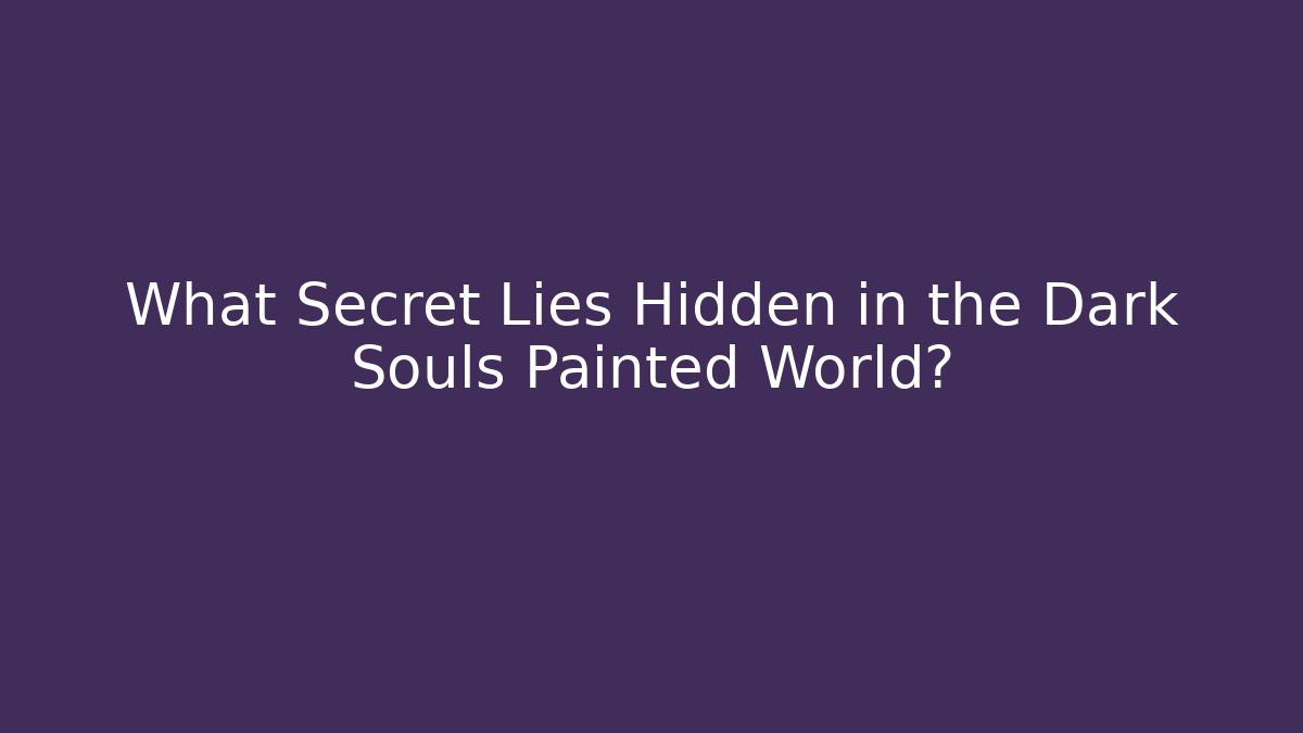 What Secret Lies Hidden in the Dark Souls Painted World?