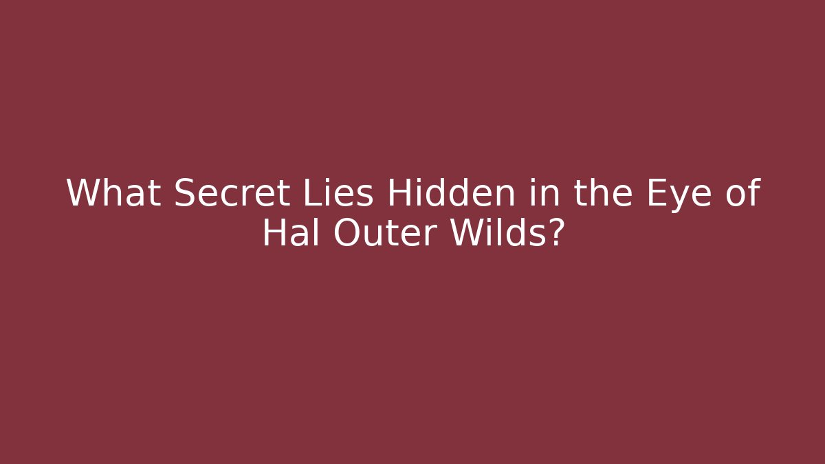 What Secret Lies Hidden in the Eye of Hal Outer Wilds?