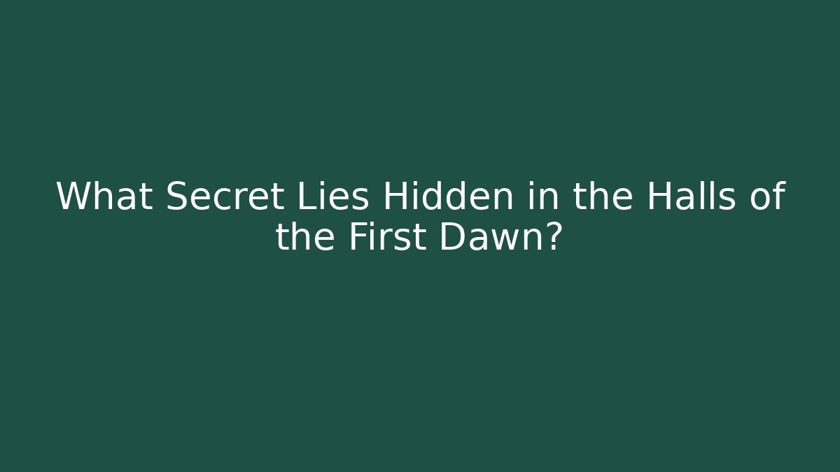 What Secret Lies Hidden in the Halls of the First Dawn?