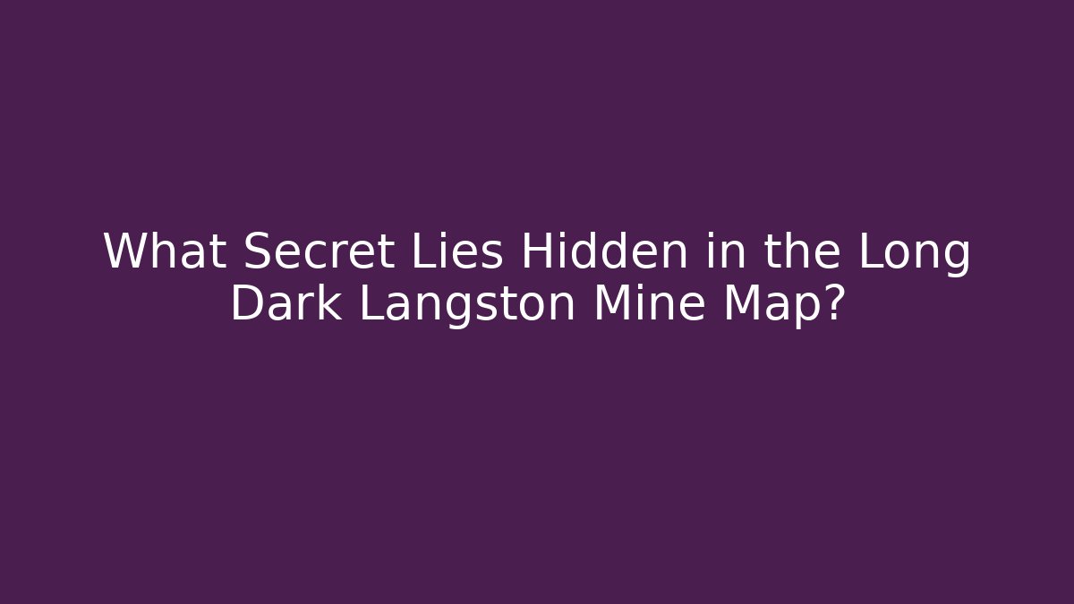 What Secret Lies Hidden in the Long Dark Langston Mine Map?