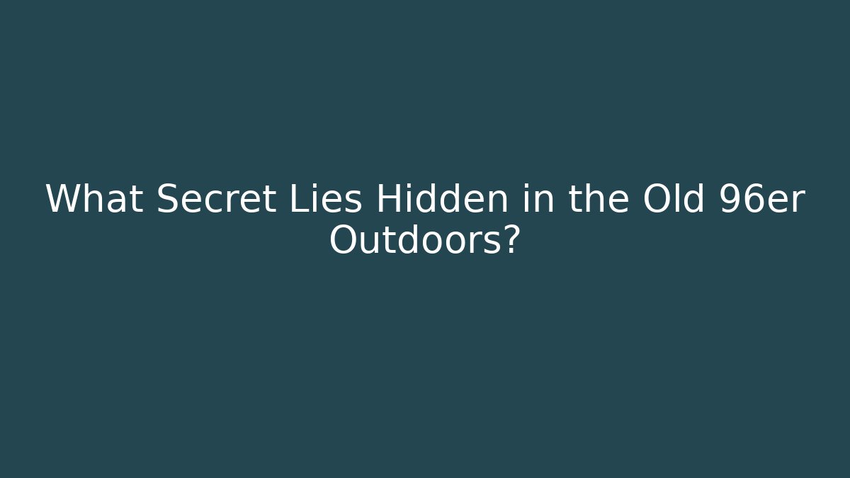 What Secret Lies Hidden in the Old 96er Outdoors?