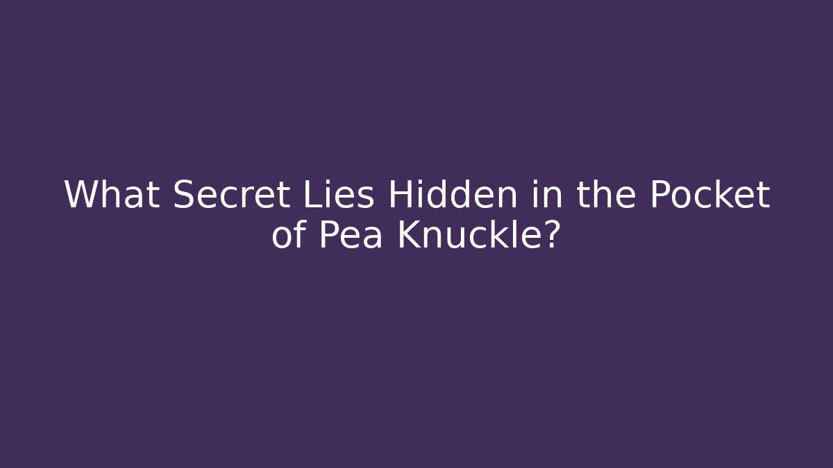 What Secret Lies Hidden in the Pocket of Pea Knuckle?