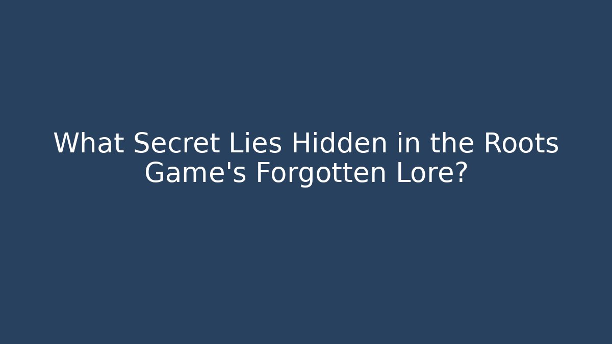 What Secret Lies Hidden in the Roots Game's Forgotten Lore?