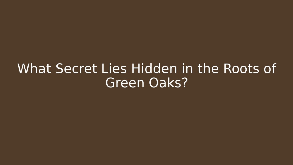 What Secret Lies Hidden in the Roots of Green Oaks?