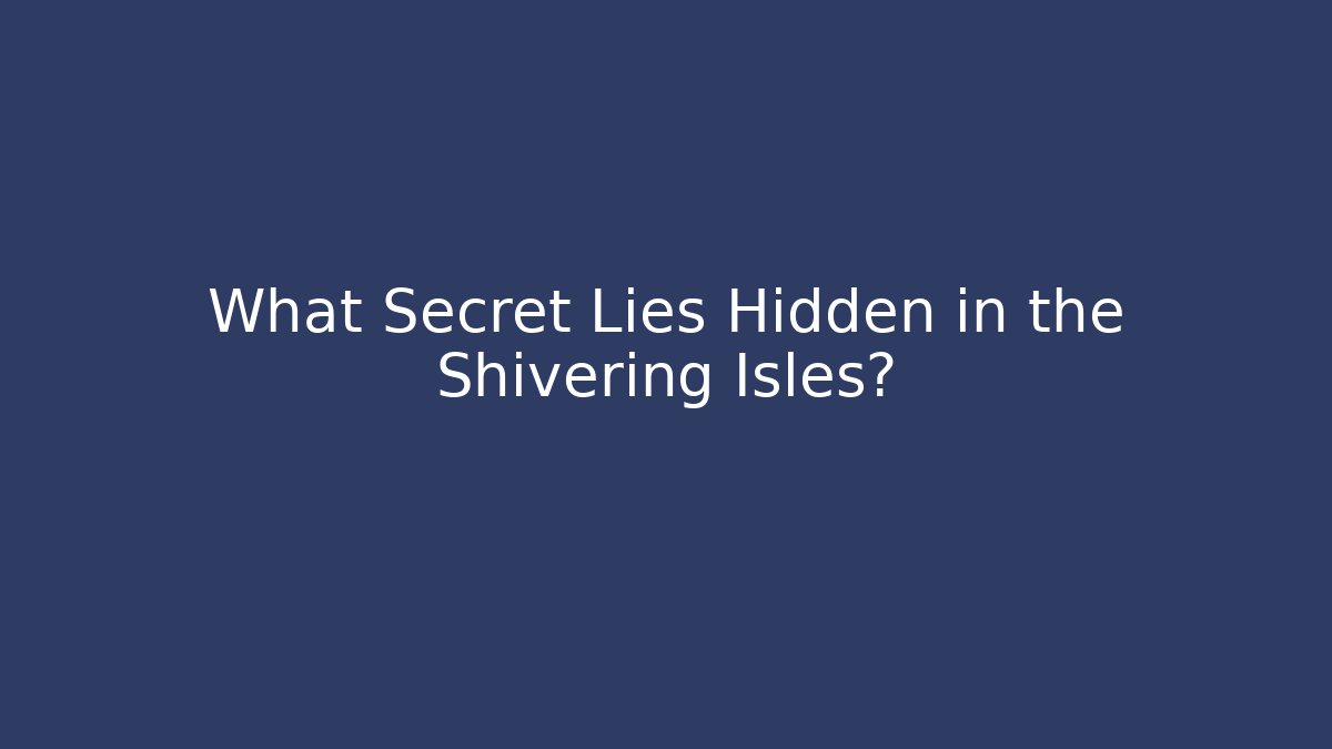 What Secret Lies Hidden in the Shivering Isles?