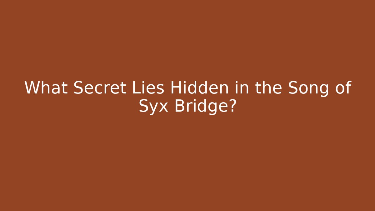 What Secret Lies Hidden in the Song of Syx Bridge?