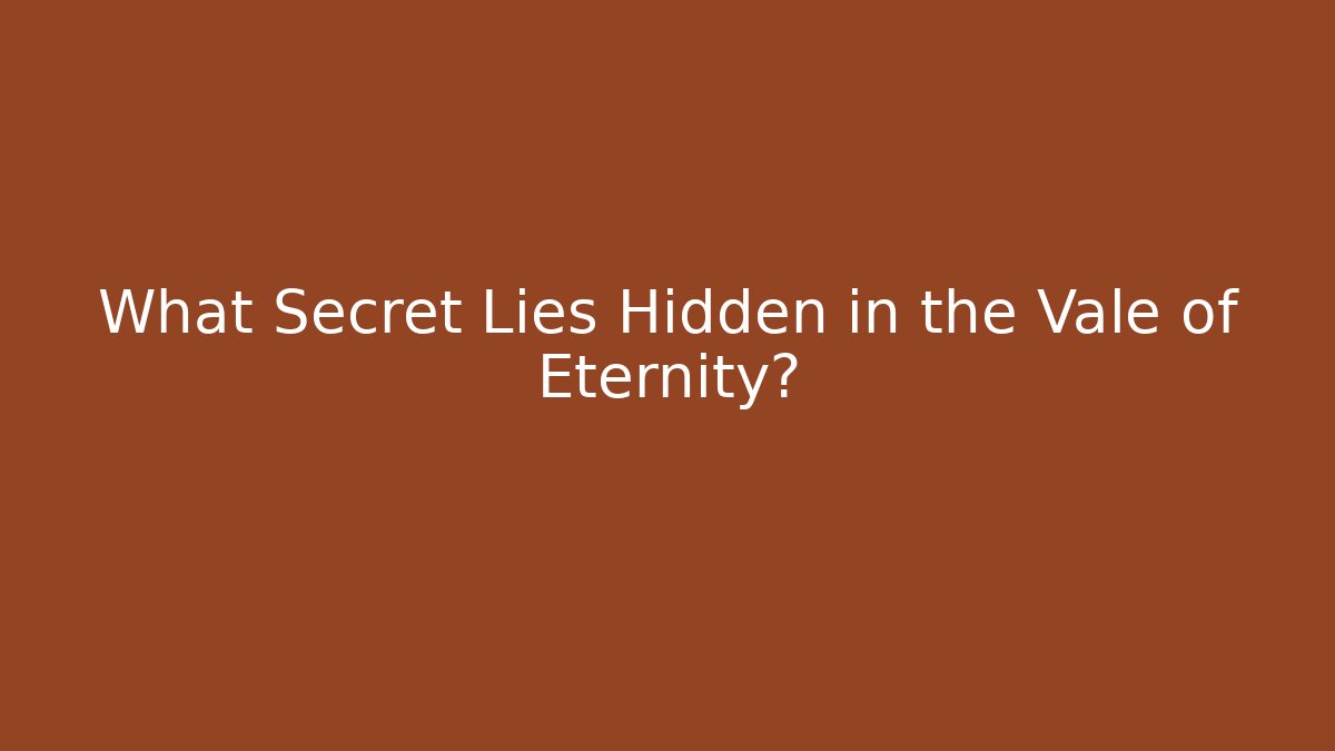 What Secret Lies Hidden in the Vale of Eternity?