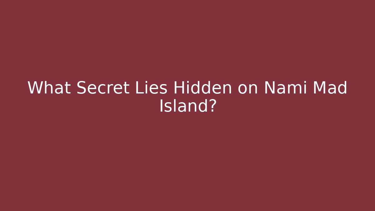 What Secret Lies Hidden on Nami Mad Island?