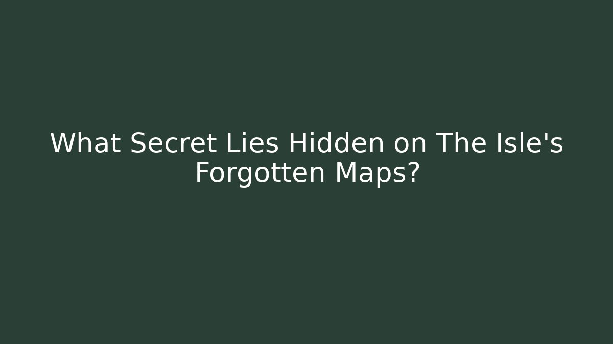 What Secret Lies Hidden on The Isle's Forgotten Maps?