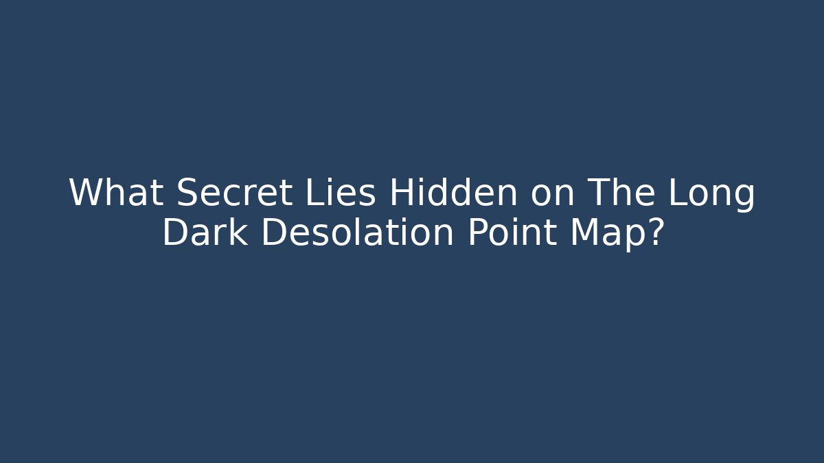 What Secret Lies Hidden on The Long Dark Desolation Point Map?