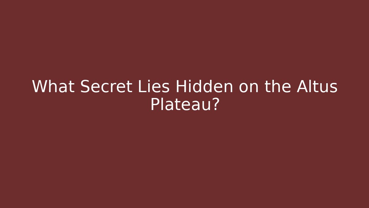 What Secret Lies Hidden on the Altus Plateau?