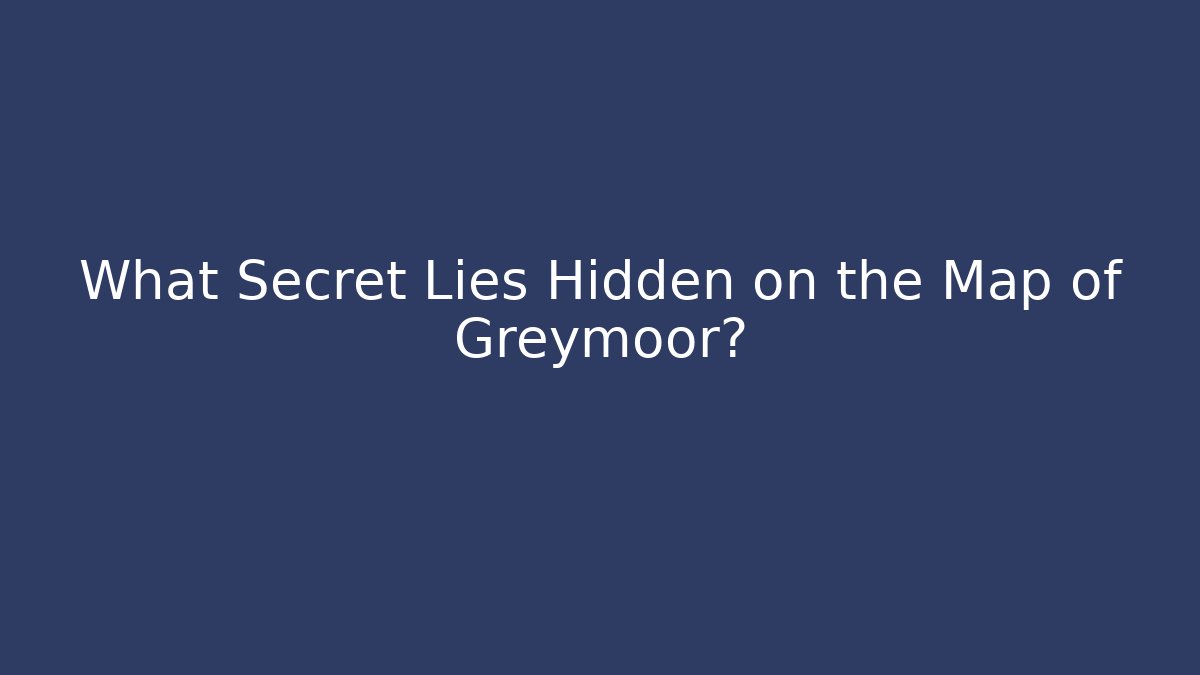 What Secret Lies Hidden on the Map of Greymoor?