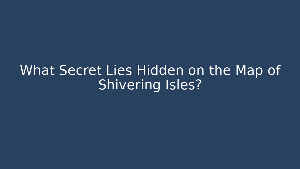 What Secret Lies Hidden on the Map of Shivering Isles?