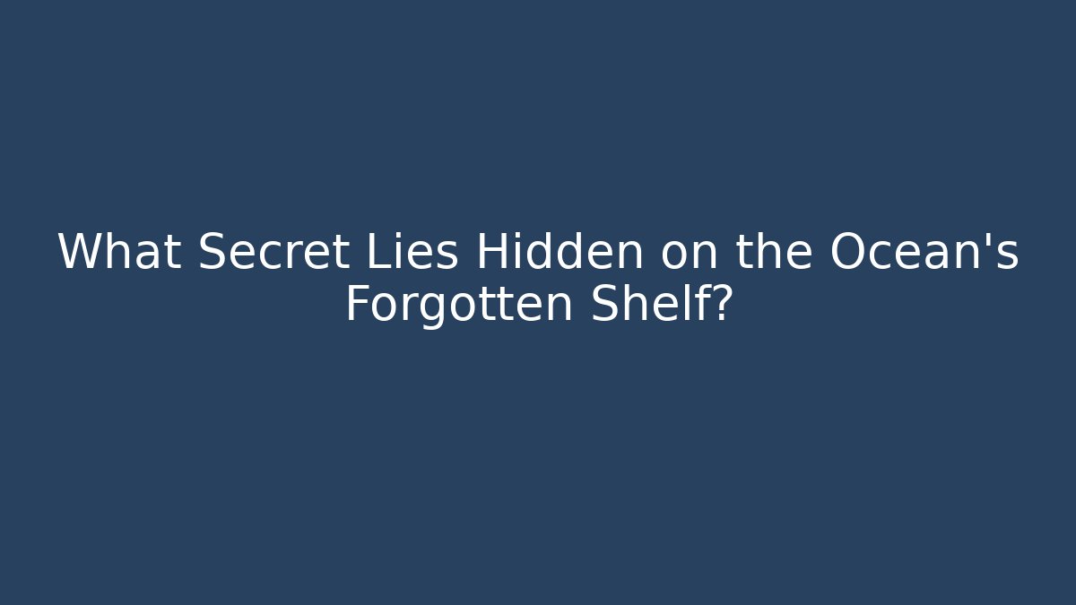 What Secret Lies Hidden on the Ocean's Forgotten Shelf?