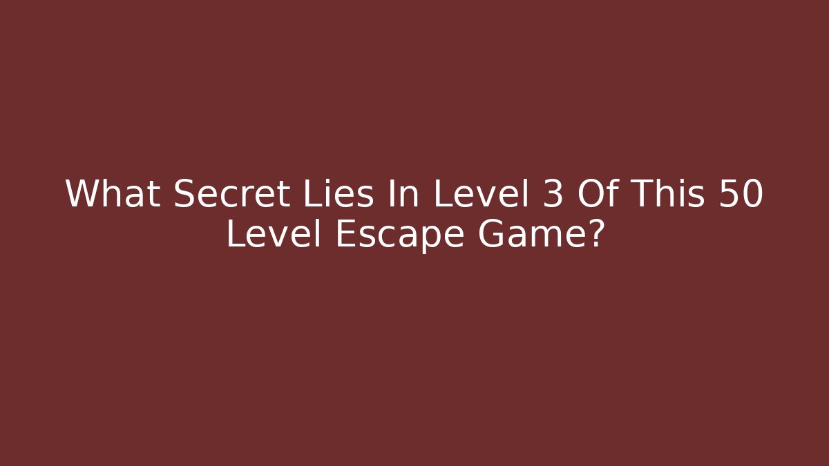 What Secret Lies In Level 3 Of This 50 Level Escape Game?