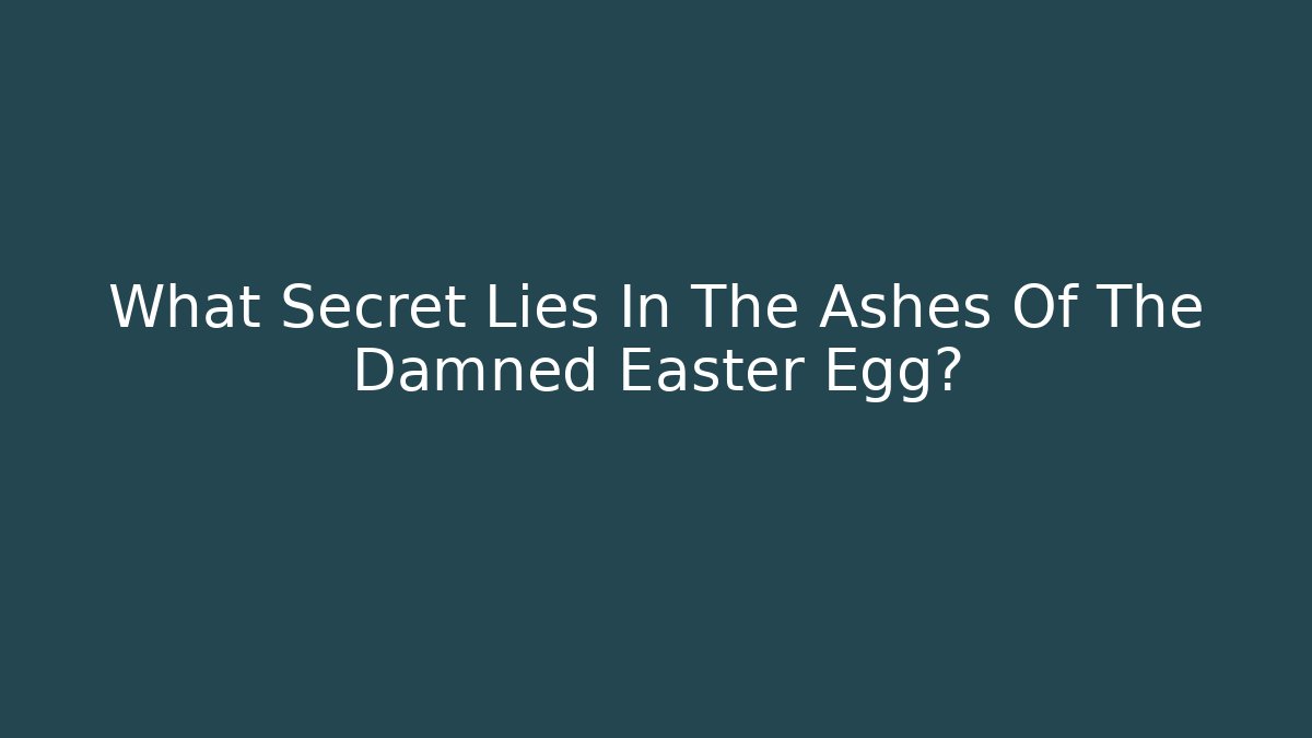 What Secret Lies In The Ashes Of The Damned Easter Egg? - Critter Realm
