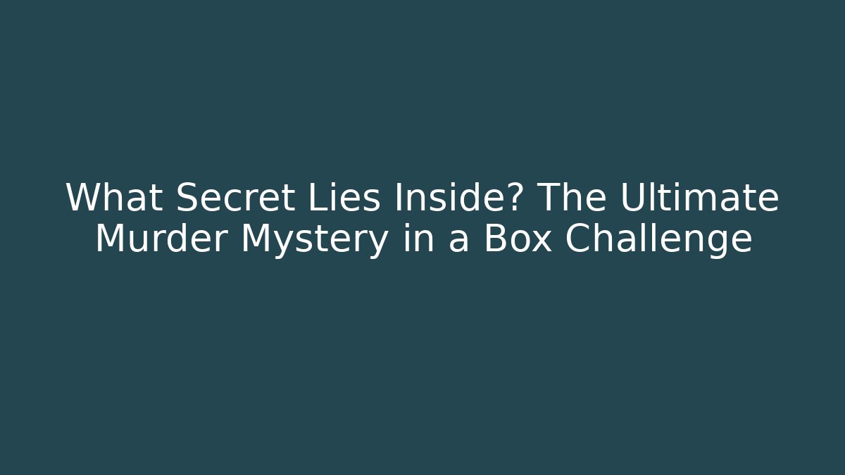 What Secret Lies Inside? The Ultimate Murder Mystery in a Box Challenge