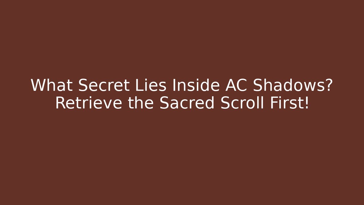 What Secret Lies Inside AC Shadows? Retrieve the Sacred Scroll First!