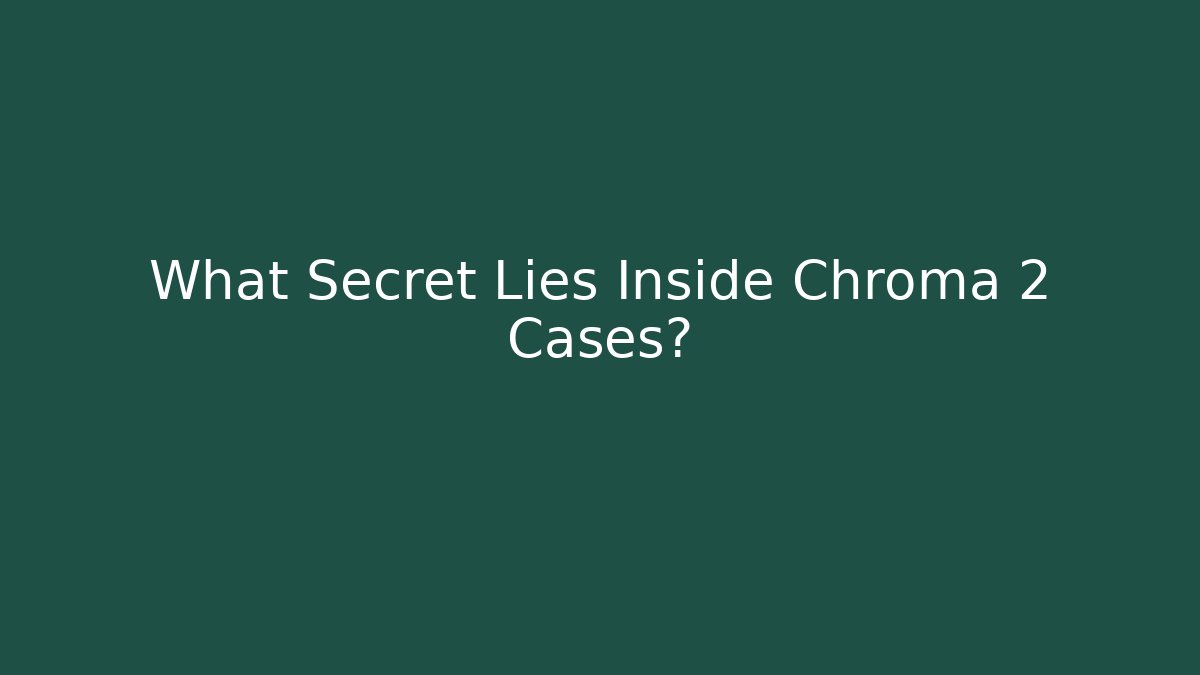 What Secret Lies Inside Chroma 2 Cases?