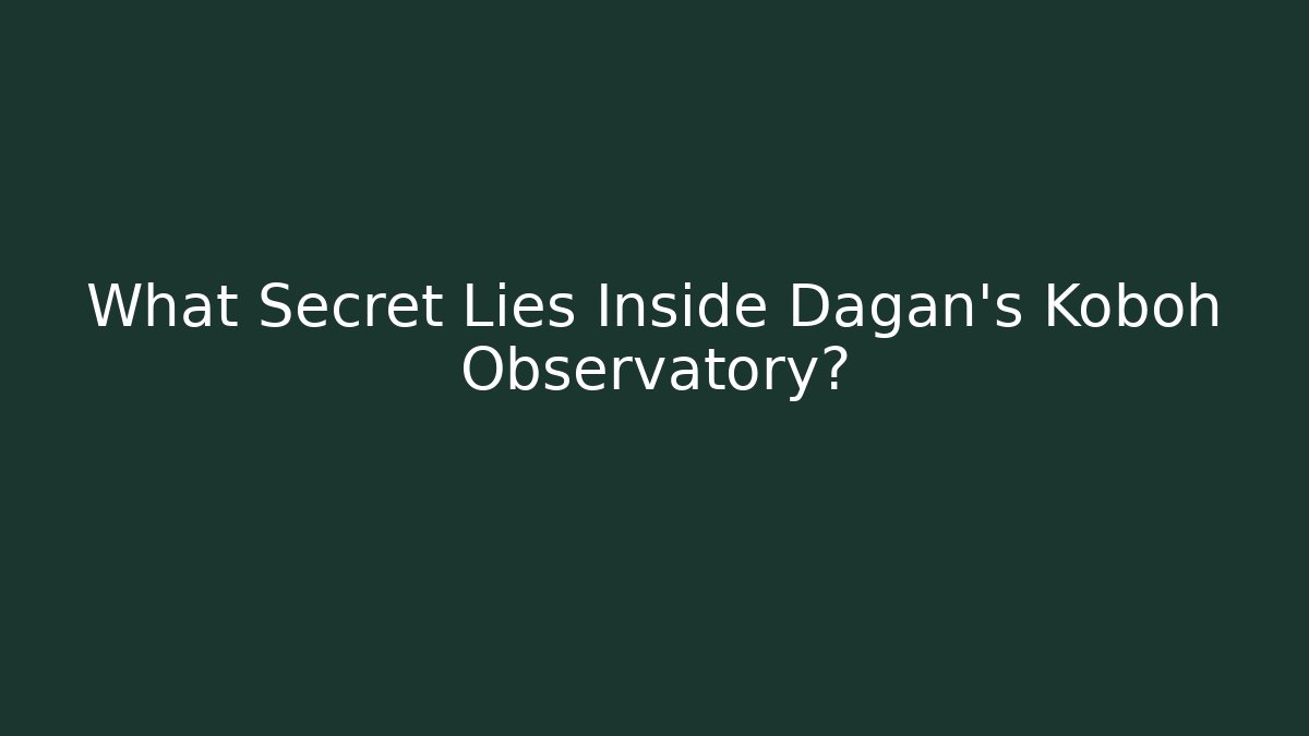 What Secret Lies Inside Dagan's Koboh Observatory?