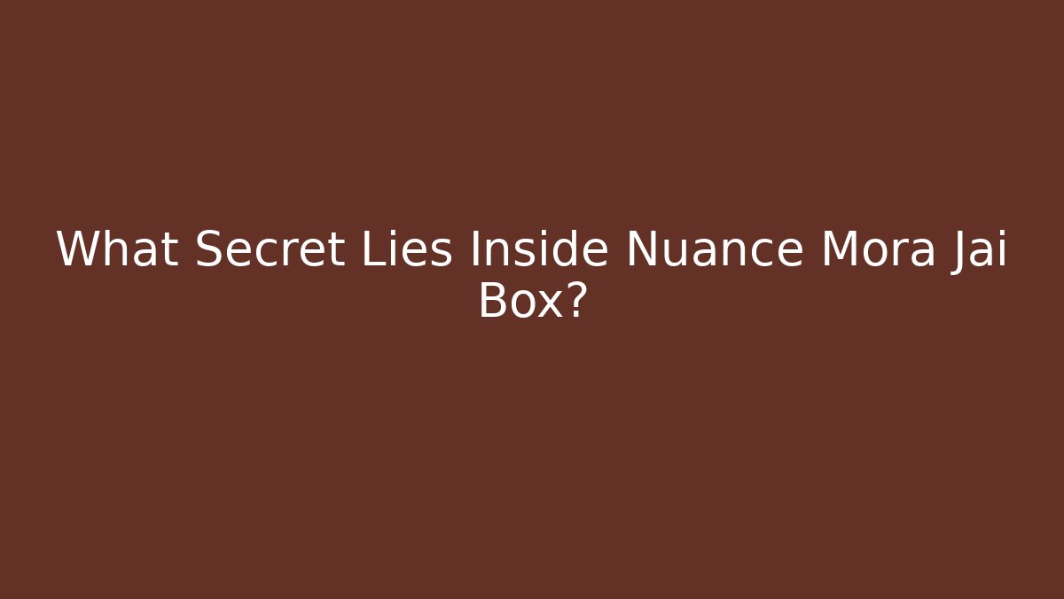 What Secret Lies Inside Nuance Mora Jai Box?