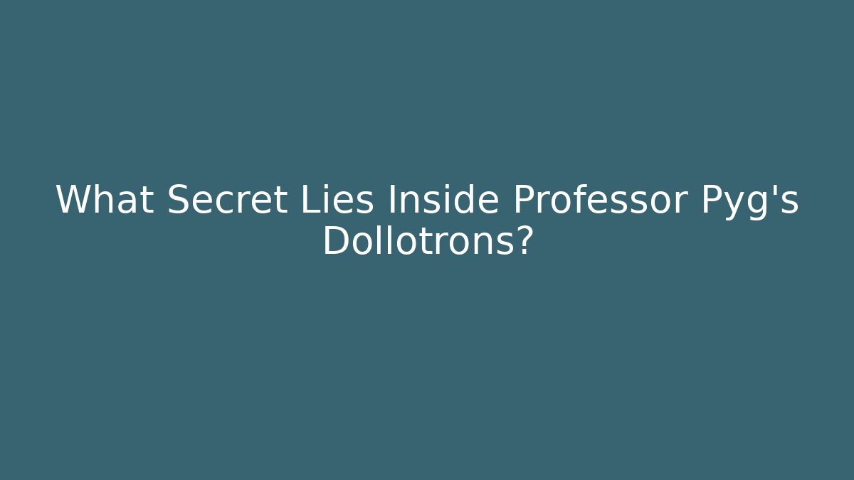 What Secret Lies Inside Professor Pyg’s Dollotrons?