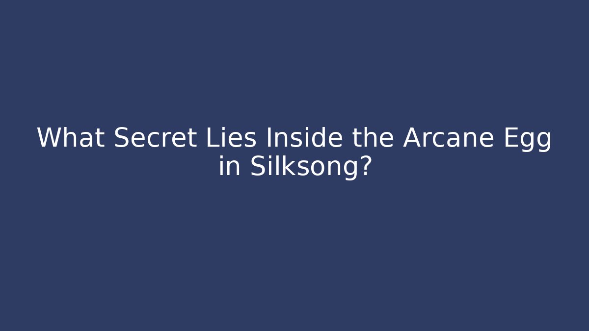 What Secret Lies Inside the Arcane Egg in Silksong?