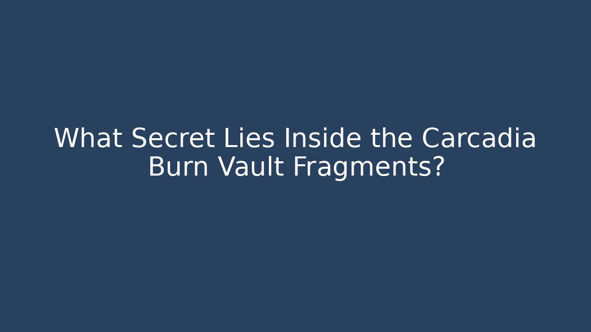 What Secret Lies Inside the Carcadia Burn Vault Fragments?