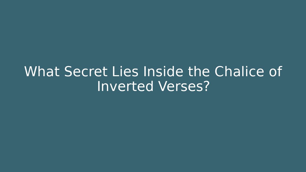 What Secret Lies Inside the Chalice of Inverted Verses?