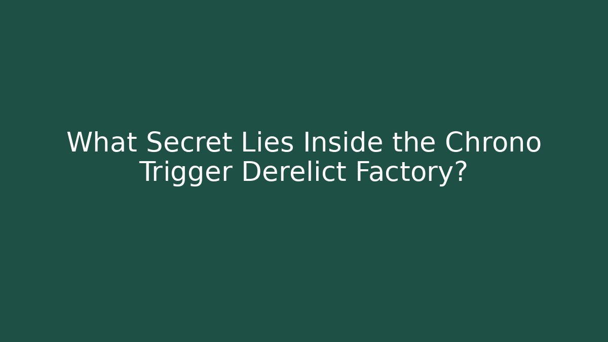 What Secret Lies Inside the Chrono Trigger Derelict Factory?