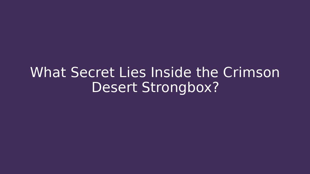 What Secret Lies Inside the Crimson Desert Strongbox?