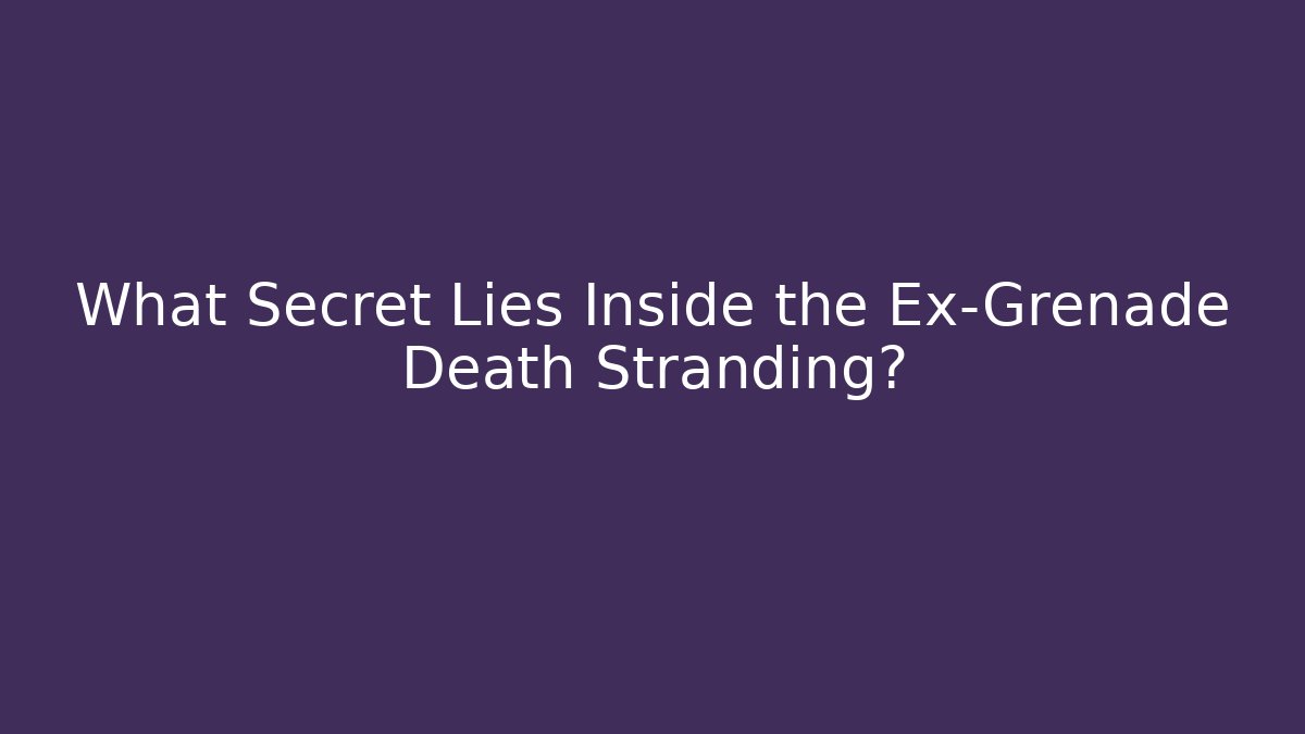 What Secret Lies Inside the Ex-Grenade Death Stranding?