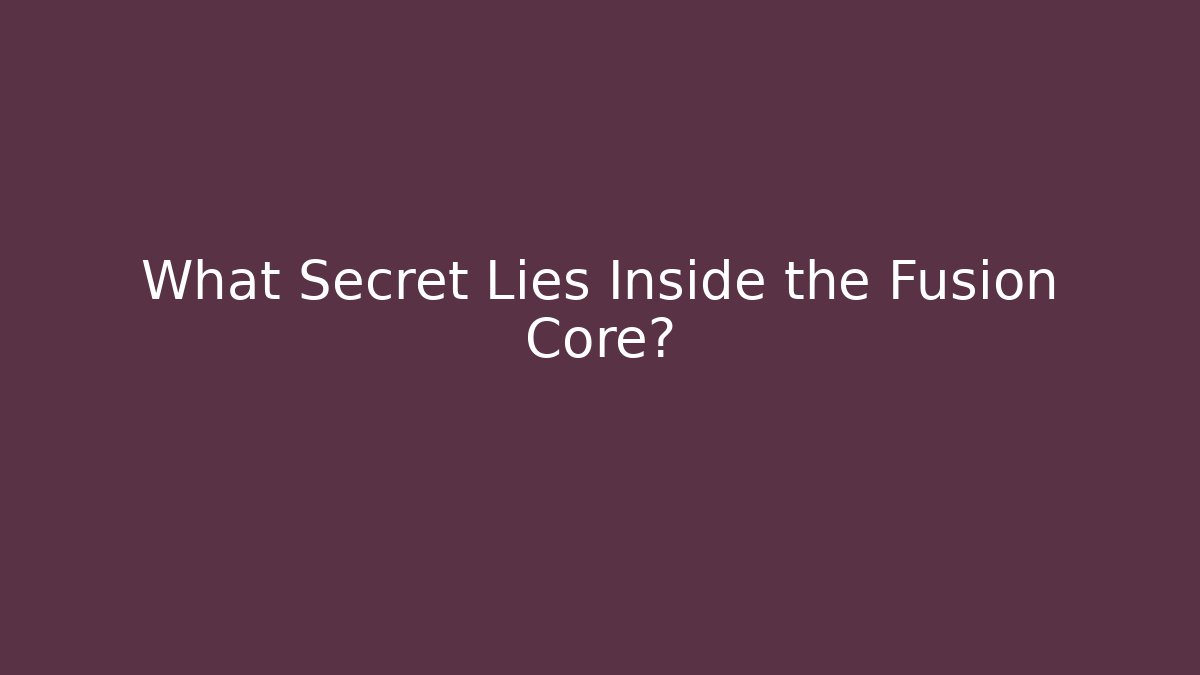 What Secret Lies Inside the Fusion Core?