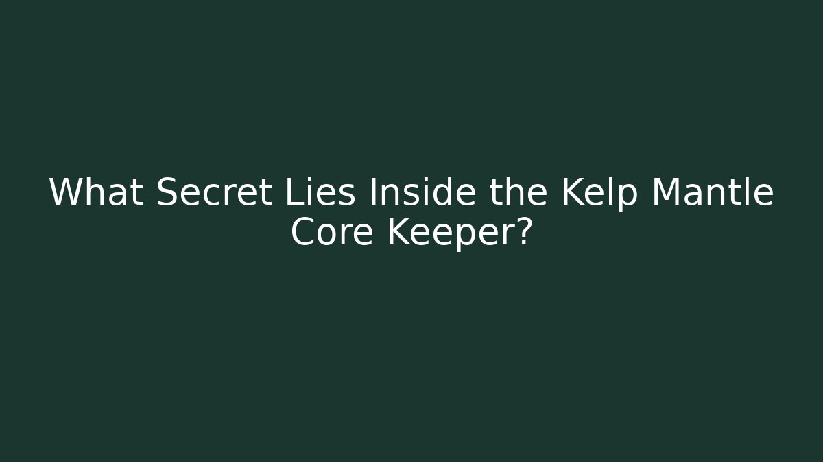 What Secret Lies Inside the Kelp Mantle Core Keeper?